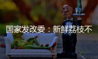 国家发改委	：新鲜荔枝不但“长安”有
，拉萨�、乌鲁木齐也不在话下