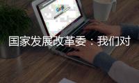 国家发展改革委：我们对实现今年经济社会发展目标任务充满信心
