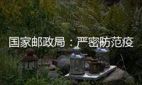 国家邮政局	：严密防范疫情通过寄递渠道传播扩散