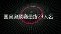国奥奥预赛最终23人名单：刘若钒压哨入围
