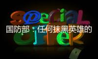 国防部：任何抹黑英雄的行为都将受到法律的严惩
