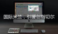 国际米兰，引援剑指切尔西、巴黎圣日耳曼，豪赌前1.7亿组合