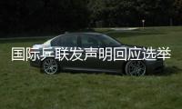 国际乒联发声明回应选举争议
：将查明相关责任方
