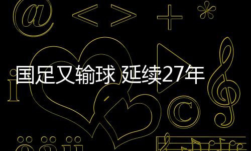 国足尴尬遭遇赛事两连败