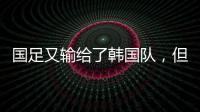 国足又输给了韩国队�，但对“苏超”联赛来说却是又一个利好。
