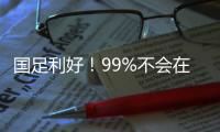 国足利好！99%不会在东亚杯垫底�：有一鱼腩护法 6连败+总比分0