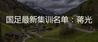 国足最新集训名单：蒋光太费南多首次入选