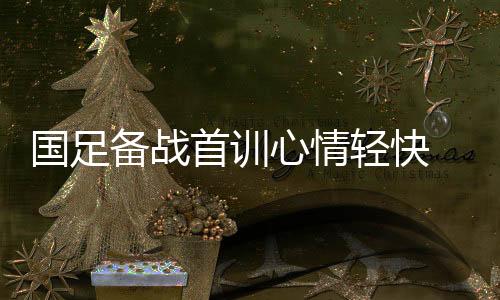 昨日国足在西安首训