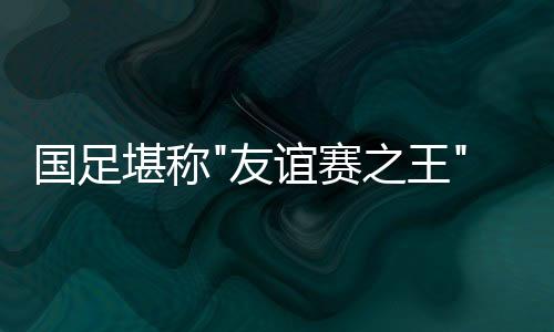 恒大帮需要提醒彩民的国足是