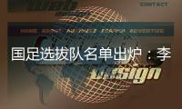 国足选拔队名单出炉：李铁任主帅 张稀哲入围