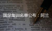 国足集训名单公布：阿兰首次入选艾克森领衔