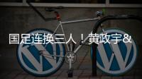 国足连换三人	！黄政宇&张玉宁&韦世豪被换下�，徐新等三人登场