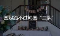 国足踢不过韩国“二队”！半场2球落后，媒体人集体开炮：没魂儿