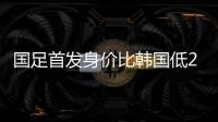 国足首发身价比韩国低277万欧，平均年龄年轻3.4岁
