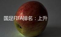 国足FIFA排名：上升4位创近10个月最佳 亚洲排第九