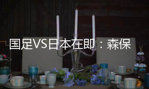 ”谈到对国足的比赛备战时