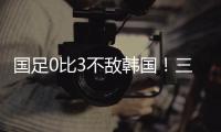 国足0比3不敌韩国�！三大短板暴露无遗�，范志毅孙继海一针见血