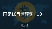 国足10月世预赛：10日战关岛 15日战菲律宾