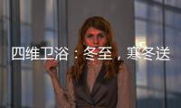 四维卫浴�：冬至，寒冬送暖	，关怀备至!