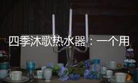 四季沐歌热水器
：一个用实力说话的品牌