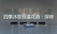 四季沐歌恒温花洒：深耕智能产品 打造轻松淋浴时光