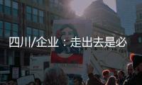 四川/企业
：走出去是必须的