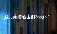 因凡蒂诺晒世俱杯冠军：不仅是终生难忘回忆
，更是全球性荣耀