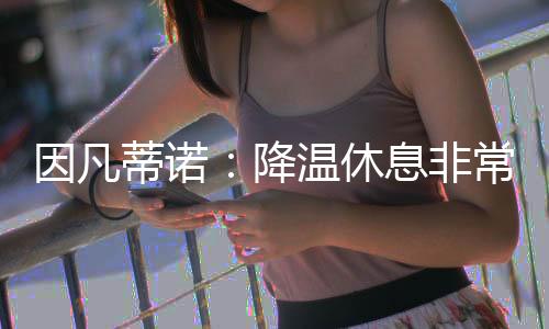蒂诺顶棚降温休息非常重要
