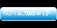 场景大单频频落地!卡萨帝1次场景演示	，带来7件套大单!