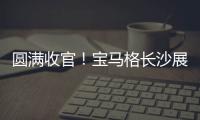 圆满收官！宝马格长沙展高光回顾：新品首秀，硬核科技再掀行业热潮�！