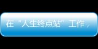 在“人生终点站”工作，是什么体验？