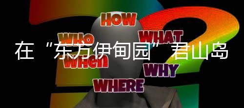 伊甸园君君山从诗词里来