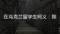 在乌克兰留学生柯义	：我相信追求和平的脚步丨我信