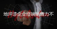 地坪漆企业终端销售力不容忽视 应做“细致活”