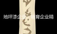 地坪漆企业：培育企业精神 以人为本立足