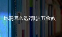 地漏怎么选?雅洁五金教你心机选品