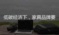 低碳经济下，家具品牌要说些什么