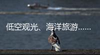低空观光	、海洋旅游……文化和旅游部部长点到这些新业态