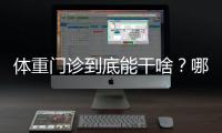 体重门诊到底能干啥？哪些人群适合就诊	？