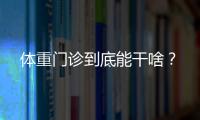 体重门诊到底能干啥
？