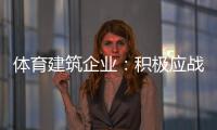 体育建筑企业
：积极应战重获发展