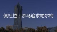 佩杜拉：罗马追求帕尔梅拉斯中场理查德