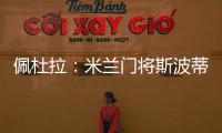 佩杜拉：米兰门将斯波蒂耶洛将和亚特兰大签3+1合同，年薪130万欧