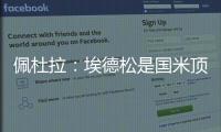 佩杜拉：埃德松是国米顶替恰20的首选
，亚特兰大要价6000万欧