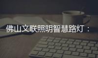 佛山文联照明智慧路灯�：照亮黑夜
，点亮人心
，引领未来