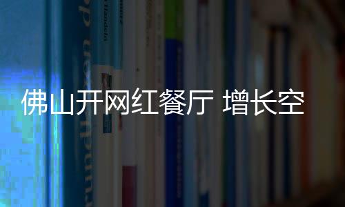 大湾区的佛山发展空间会更大