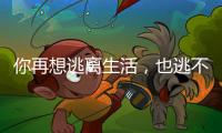 你再想逃离生活，也逃不开自我丨记者手记