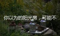 你以为的阳光房
�，可能不是真正的阳光房