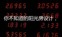 你不知道的阳光房设计，它绝不是玻璃房建造那么简单