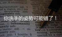 你洗手的姿势可能错了！专家揭秘10大手部健康真相